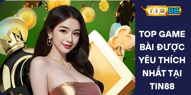 Top Game Bài Được Yêu Thích Nhất Tại Tin88